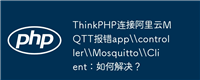 ThinkPHP连接阿里云MQTT报错app\\controller\\Mosquitto\\Client:如何解决?