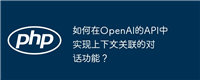如何在OpenAI的API中实现上下文关联的对话功能?