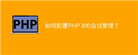 如何配置PHP 8的会话管理?
