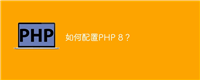 如何配置PHP 8?