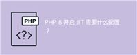 PHP 8 开启 JIT 需要什么配置?