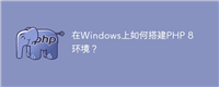 在Windows上如何搭建PHP 8环境?