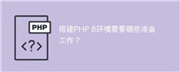 搭建PHP 8环境需要哪些准备工作?