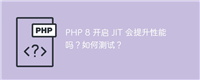 PHP 8 开启 JIT 会提升性能吗?如何测试?