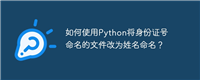 如何使用Python将身份证号命名的文件改为姓名命名？