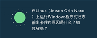 在Linux（Jetson Orin Nano）上运行Windows程序时日志输出卡住的原因是什么？如何解决？