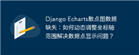 Django Echarts散点图数据缺失：如何动态调整坐标轴范围解决数据点显示问题？