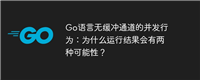 Go语言无缓冲通道的并发行为:为什么运行结果会有两种可能性?