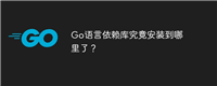 Go语言依赖库究竟安装到哪里了?