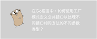 在Go语言中,如何使用工厂模式定义公共接口以处理不同接口相同方法的不同参数类型?
