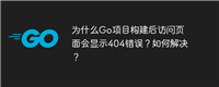 为什么Go项目构建后访问页面会显示404错误?如何解决?