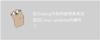 在Golang中如何使用库来实现对Linux iptables的操作?