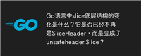 Go语言中slice底层结构的变化是什么?它是否已经不再是SliceHeader,而是变成了unsafeheader.Slice?