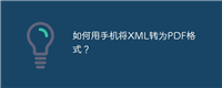 如何用手机将XML转为PDF格式?