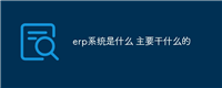 erp系统是什么 主要干什么的