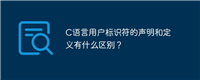 C语言用户标识符的声明和定义有什么区别?