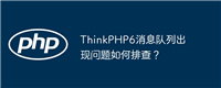 ThinkPHP6消息队列出现问题如何排查?