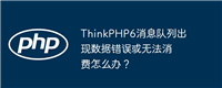 ThinkPHP6消息队列出现数据错误或无法消费怎么办?