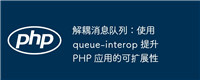 解耦消息队列:使用 queue-interop 提升 PHP 应用的可扩展性