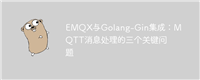 EMQX与Golang-Gin集成:MQTT消息处理的三个关键问题