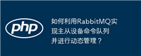 如何利用RabbitMQ实现主从设备命令队列并进行动态管理?