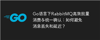 Go语言下RabbitMQ高效批量消费与统一确认:如何避免消息丢失和延迟?