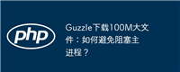 Guzzle下载100M大文件:如何避免阻塞主进程?
