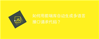 如何用前端库自动生成多语言接口请求代码?
