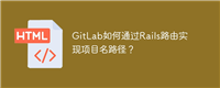 GitLab如何通过Rails路由实现项目名路径?