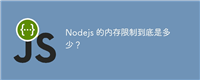 Nodejs 的内存限制到底是多少?