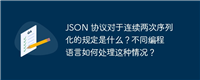 JSON 协议对于连续两次序列化的规定是什么?不同编程语言如何处理这种情况?