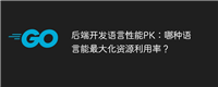 后端开发语言性能PK:哪种语言能最大化资源利用率?