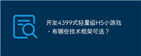 开发4399式轻量级H5小游戏,有哪些技术框架可选?