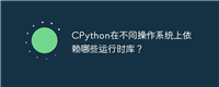 CPython在不同操作系统上依赖哪些运行时库?