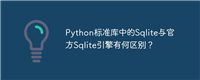 Python标准库中的Sqlite与官方Sqlite引擎有何区别?