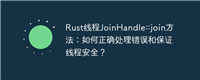 Rust线程JoinHandle::join方法:如何正确处理错误和保证线程安全?
