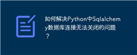 如何解决Python中Sqlalchemy数据库连接无法关闭的问题？