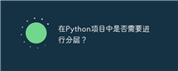 在Python项目中是否需要进行分层？