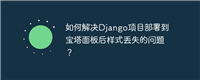 如何解决Django项目部署到宝塔面板后样式丢失的问题？