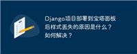 Django项目部署到宝塔面板后样式丢失的原因是什么？如何解决？