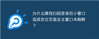 为什么微信扫码登录后小窗口变成空白页面且主窗口未刷新？