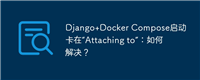 Django+Docker Compose启动卡在“Attaching to”：如何解决？