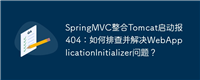 SpringMVC整合Tomcat启动报404:如何排查并解决WebApplicationInitializer问题?