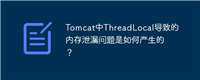 Tomcat中ThreadLocal导致的内存泄漏问题是如何产生的?
