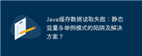 Java缓存数据读取失败:静态变量与单例模式的陷阱及解决方案?