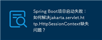 Spring Boot项目启动失败:如何解决jakarta.servlet.http.HttpSessionContext缺失问题?