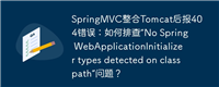 SpringMVC整合Tomcat后报404错误:如何排查“No Spring WebApplicationInitializer types detected on classpath”问题?