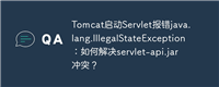 Tomcat启动Servlet报错java.lang.IllegalStateException:如何解决servlet-api.jar冲突?