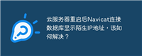 云服务器重启后Navicat连接数据库显示陌生IP地址,该如何解决?
