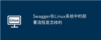 Swagger在Linux系统中的部署流程是怎样的